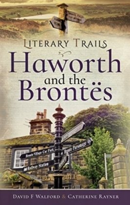 Literary Trails: Haworth and the Bront s Walford David F.