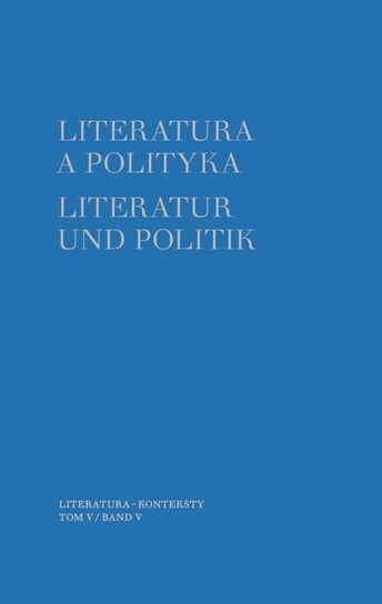 Literatura a polityka. Literatur und Politik. Tom 5 Szybisty Tomasz, Godlewicz-Adamiec Joanna