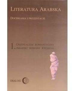 Literatura arabska. Dociekania i prezentacje 1. Orientalizm romantyczny. Arabski romans rycerski Dziekan Marek M.