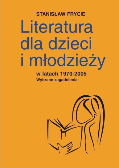 Literatura dla dzieci i młodzieży w latach 1970-2005. Wybrane zagadnienia Frycie Stanisław