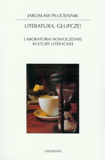 Literatura, głupcze! Laboratoria nowoczesnej kultury literackiej Płuciennik Jarosław