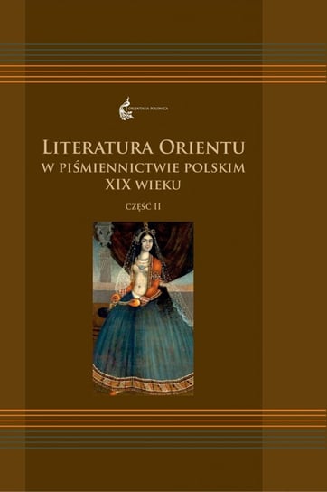 Literatura Orientu w piśmiennictwie polskim XIX wieku. Część 2 Opracowanie zbiorowe