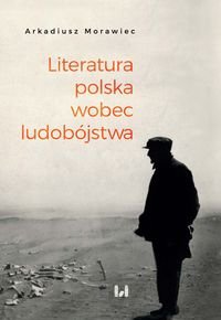 Literatura polska wobec ludobójstwa. Rekonesans Morawiec Arkadiusz