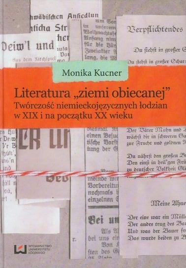 Literatura ziemi obiecanej. Twórczość niemieckojęzycznych łodzian w XIX i na początku XX wieku Kucner Monika
