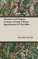 Literature And Dogma - An Essay Towards A Better Apprehension Of The Bible Arnold Matthew