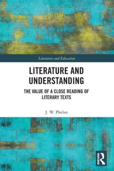 Literature and Understanding: The Value of a Close Reading of Literary Texts J.W. Phelan