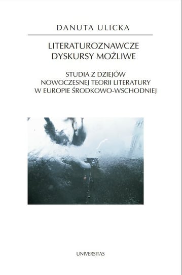 Literaturoznawcze dyskursy możliwe. Studia z dziejów nowoczesnej teorii literatury w Europie Środkowo-Wschodniej Ulicka Danuta