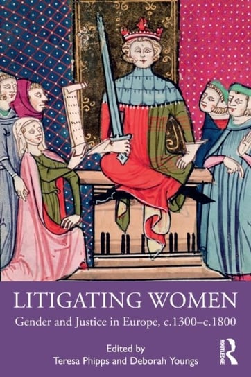 Litigating Women: Gender and Justice in Europe, c.1300-c.1800 Opracowanie zbiorowe