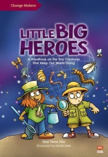 Little Big Heroes: A Handbook on the Tiny Creatures That Keep Our World Going Yeen Nie Hoe