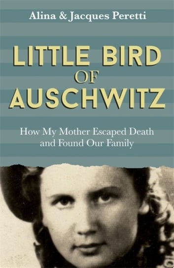 Little Bird of Auschwitz: How My Mother Escaped Death and Found Our Family Peretti Jacques