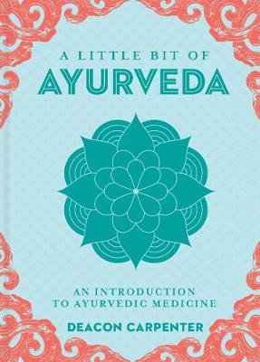 Little Bit of Ayurveda, A: An Introduction to Ayurvedic Medicine Deacon Carpenter