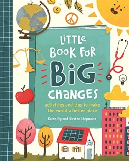 Little Book for Big Changes. Activities and tips to make the world a better place Kirsten Liepmann, Karen Ng