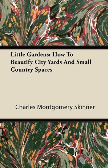 Little Gardens; How To Beautify City Yards And Small Country Spaces Charles Montgomery Skinner