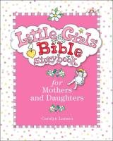 Little Girls Bible Storybook for Mothers and Daughters Larsen Carolyn