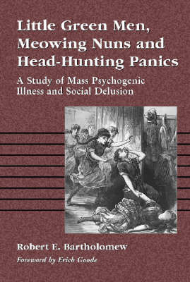 Little Green Men, Meowing Nuns, and Head-Hunting Panics: A Study of Mass Psychogenic Illnesses and Social Delusion Bartholomew Robert E.