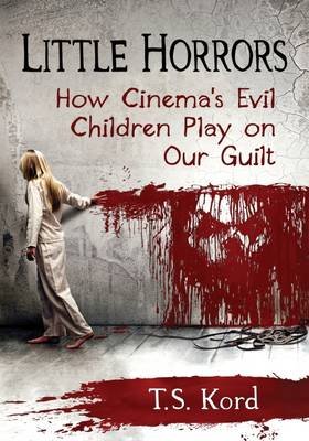 Little Horrors: How Cinema's Evil Children Play on Our Guilt Kord T. S.