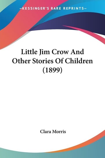 Little Jim Crow And Other Stories Of Children (1899) Clara Morris