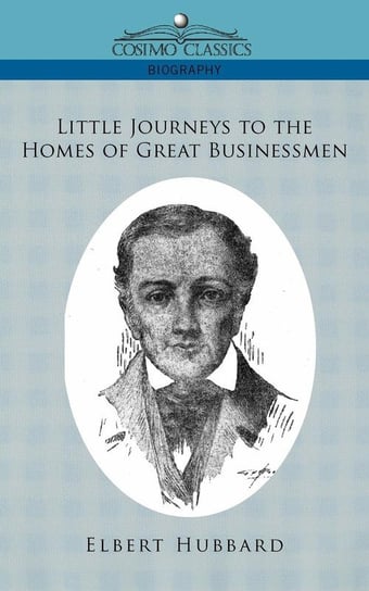 Little Journeys to the Homes of Great Businessmen Hubbard Elbert