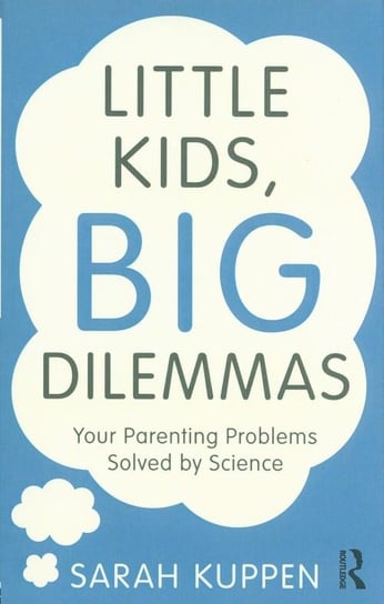 Little Kids, Big Dilemmas. Your parenting problems solved by science Kuppen Sarah