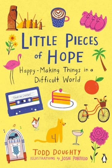 Little Pieces Of Hope: Happy-Making Things in a Difficult World Todd Doughty, Josie Portillo