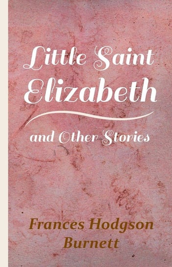 Little Saint Elizabeth and Other Stories Burnett Frances Hodgson