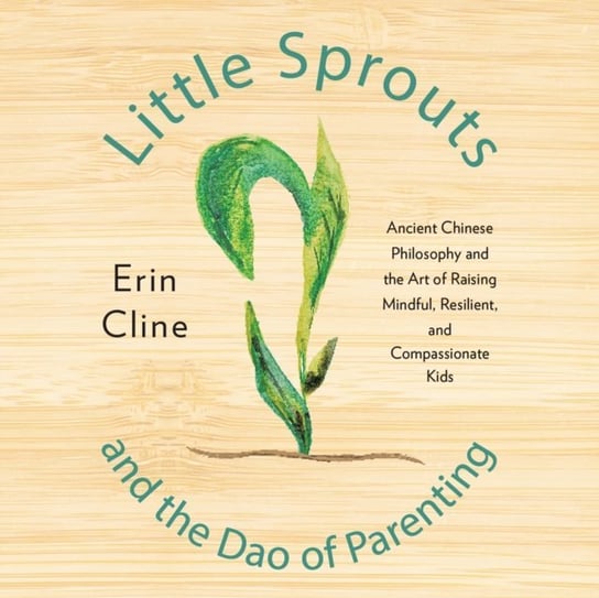 Little Sprouts and the Dao of Parenting Erin Cline, Anne Cross