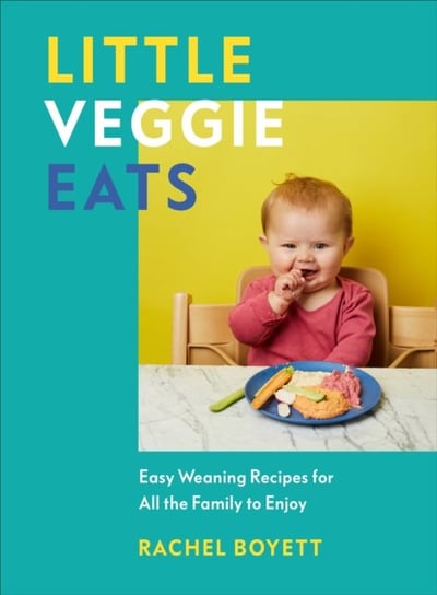 Little Veggie Eats: Easy Weaning Recipes for All the Family to Enjoy Rachel Boyett