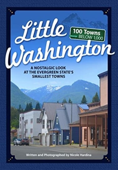 Little Washington: A Nostalgic Look at the Evergreen States Smallest Towns Nicole Hardina