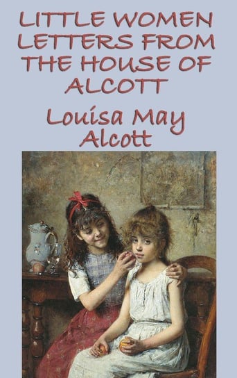 Little Women Letters from the House of Alcott Alcott Louisa May