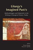 Liturgy's Imagined Past/s: Methodologies and Materials in the Writing of Liturgical History Today Johnson Maxwell E.