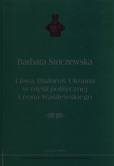 Litwa, Białoruś, Ukraina w myśli politycznej Leona Wasilewskiego Stoczewska Barbara