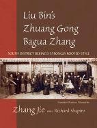Liu Bin's Zhuang Gong Bagua Zhang, Volume 1: South District Beijing's Strongly Rooted Style: Foundation Practices Zhang Jie, Shapiro Richard
