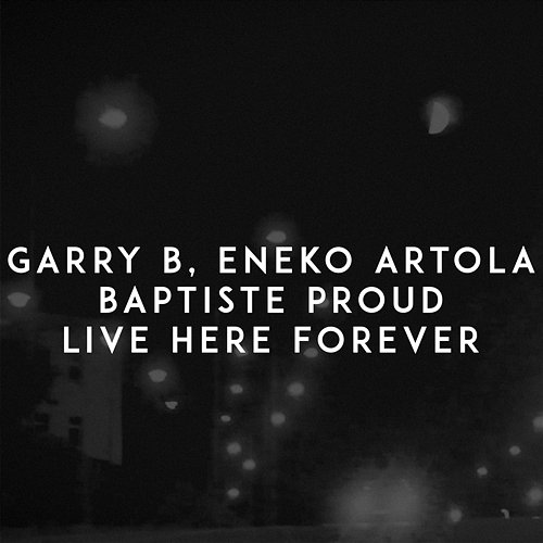 Live Here Forever Baptiste Proud, GARRY B, Eneko Artola