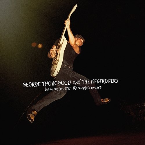Live In Boston 1982: The Complete Concert George Thorogood & The Destroyers