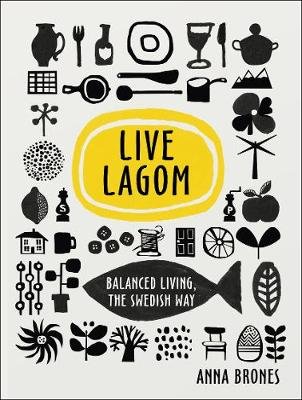 Live Lagom: Balanced Living, The Swedish Way Brones Anna