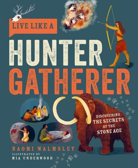 Live Like a Hunter Gatherer. Discovering the Secrets of the Stone Age Naomi Walmsley