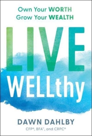 Live Wellthy: Own Your Worth, Grow Your Wealth Dawn Dahlby