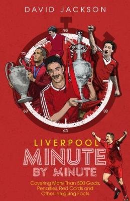 Liverpool Minute by Minute: Covering More Than 500 Goals, Penalties, Red Cards and Other Intriguing Facts Jackson David