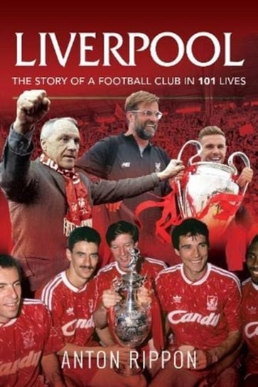 Liverpool: The Story of a Football Club in 101 Lives Anton Rippon