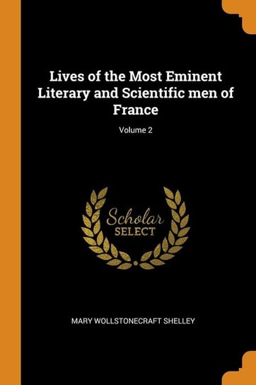 Lives of the Most Eminent Literary and Scientific men of France; Volume 2 Shelley Mary Wollstonecraft