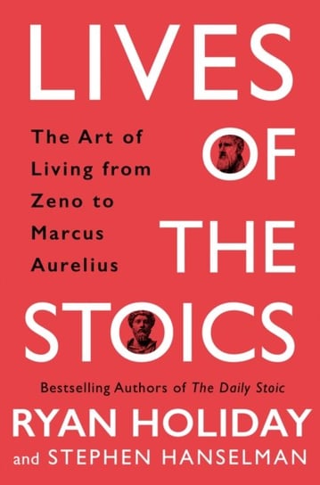 Lives of the Stoics. The Art of Living from Zeno to Marcus Aurelius Holiday Ryan