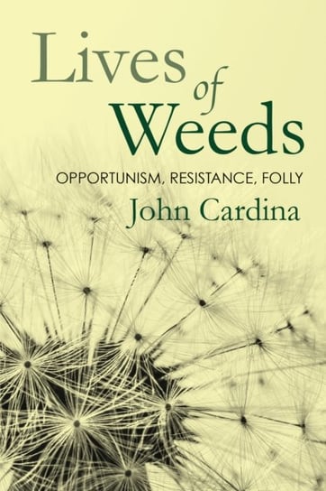 Lives of Weeds: Opportunism, Resistance, Folly John Cardina