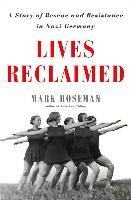Lives Reclaimed: A Story of Rescue and Resistance in Nazi Germany Roseman Mark