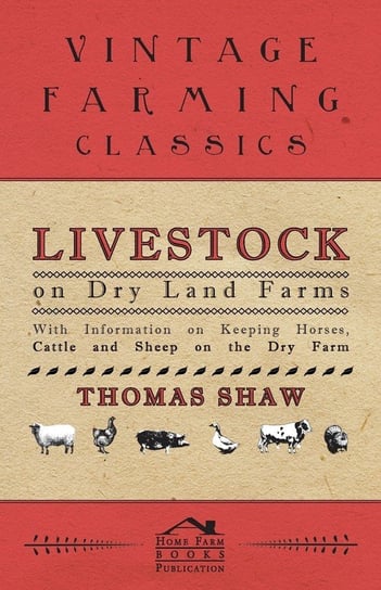 Livestock on Dry Land Farms - With Information on Keeping Horses, Cattle and Sheep on the Dry Farm Shaw Thomas