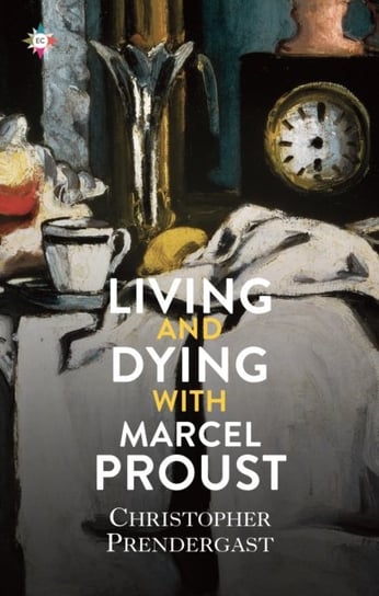 Living and Dying with Marcel Proust Christopher Prendergast