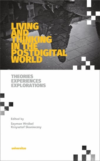 Living and Thinking in the Postdigital World Theories, Experiences, Explorations Skonieczny Krzysztof, Wróbel Szymon
