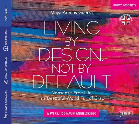 Living by Design, Not by Default. Nonsense-free Life in a Beautiful World Full of Crap w wersji do nauki angielskiego Maya Arenas Guerra