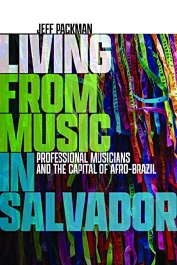 Living from Music in Salvador: Professional Musicians and the Capital of Afro-Brazil Jeff Packman