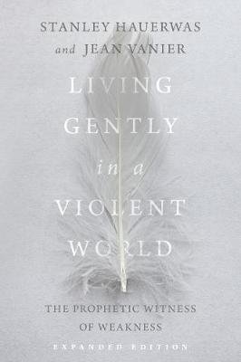 Living Gently in a Violent World: The Prophetic Witness of Weakness Hauerwas Stanley, Vanier Jean