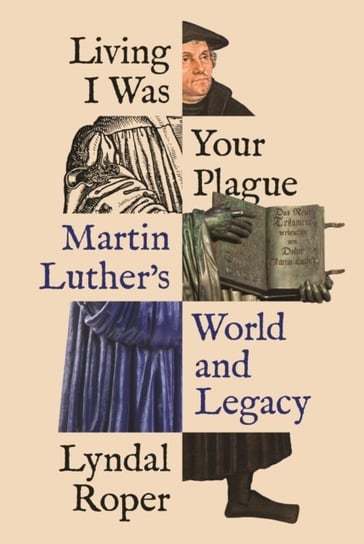 Living I Was Your Plague: Martin Luthers World and Legacy Roper Lyndal